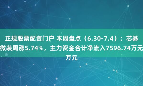 正规股票配资门户 本周盘点（6.30-7.4）：芯碁微装周涨5.74%，主力资金合计净流入7596.74万元