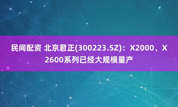 民间配资 北京君正(300223.SZ)：X2000、X2600系列已经大规模量产