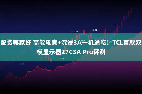 配资哪家好 高能电竞+沉浸3A一机通吃！TCL首款双模显示器27C3A Pro评测