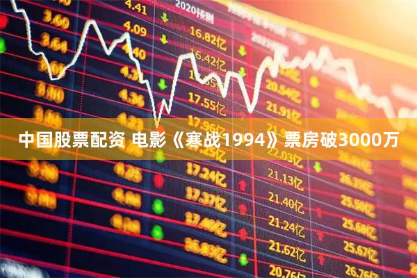 中国股票配资 电影《寒战1994》票房破3000万
