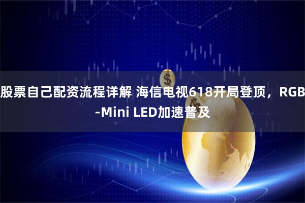 股票自己配资流程详解 海信电视618开局登顶，RGB-Mini LED加速普及