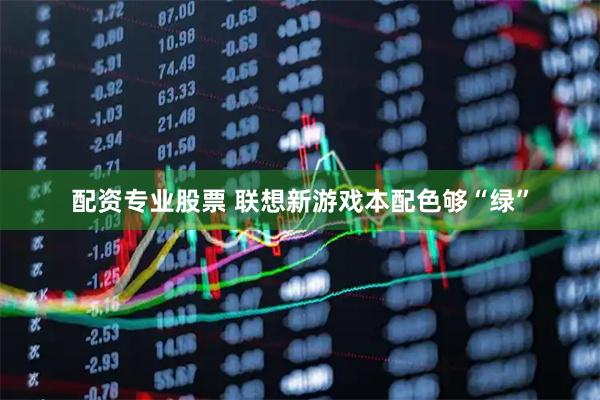 配资专业股票 联想新游戏本配色够“绿”